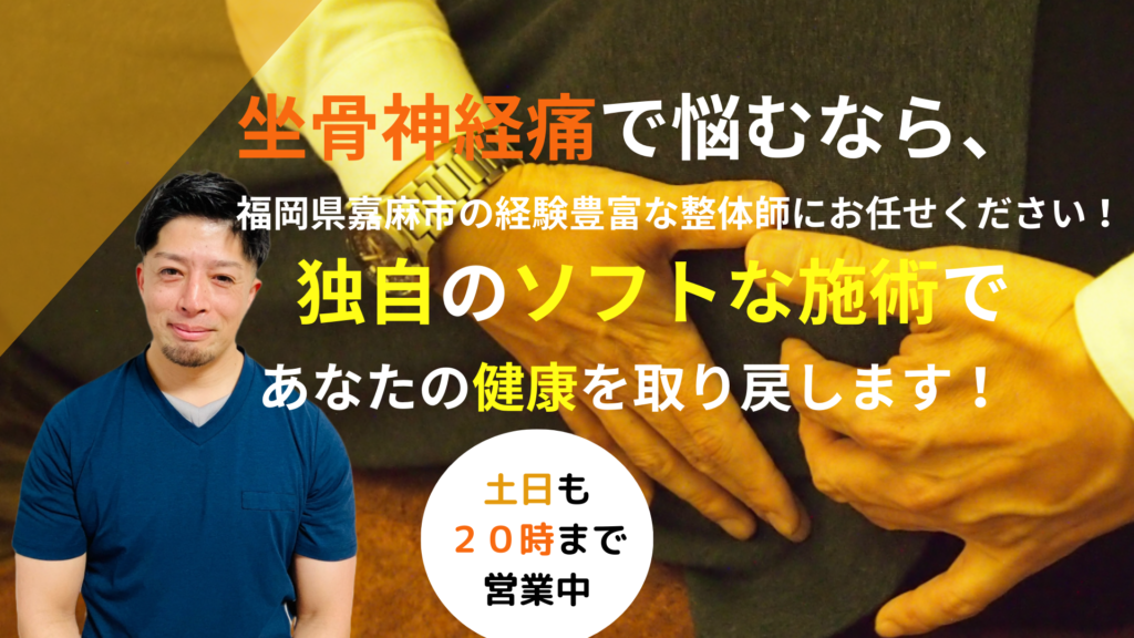 坐骨神経痛で悩むなら、 福岡県嘉麻市の経験豊富な整体師にお任せください！ 独自のソフトな施術で あなたの経験を取り戻します！ 土日も２０時まで営業中