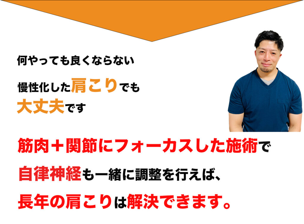 ても良くならない
慢性化した肩こりでも
大丈夫です
筋肉＋関節にフォーカスした施術で
自律神経も一緒に調整を行えば、
長年の肩こりは解決できます。